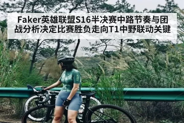 Faker英雄联盟S16半决赛中路节奏与团战分析决定比赛胜负走向T1中野联动关键