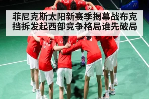 菲尼克斯太阳新赛季揭幕战布克挡拆发起西部竞争格局谁先破局